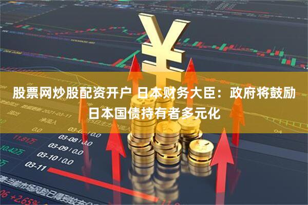 股票网炒股配资开户 日本财务大臣：政府将鼓励日本国债持有者多元化