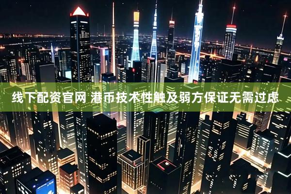 线下配资官网 港币技术性触及弱方保证无需过虑