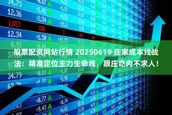 股票配资网站行情 20250619 庄家成本线战法：精准定位主力生命线，跟庄吃肉不求人！