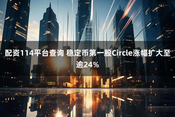 配资114平台查询 稳定币第一股Circle涨幅扩大至逾24%