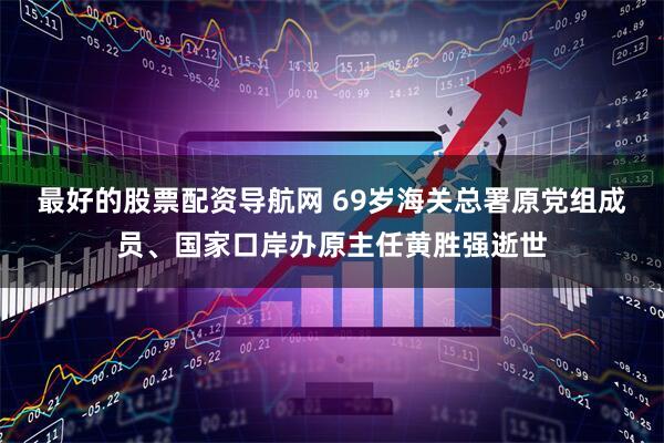 最好的股票配资导航网 69岁海关总署原党组成员、国家口岸办原主任黄胜强逝世