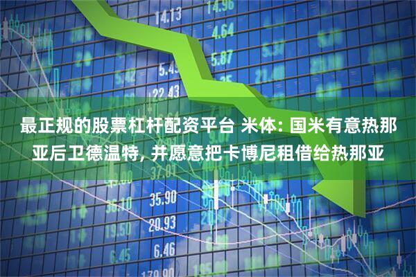 最正规的股票杠杆配资平台 米体: 国米有意热那亚后卫德温特, 并愿意把卡博尼租借给热那亚