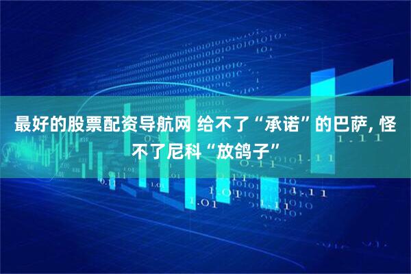 最好的股票配资导航网 给不了“承诺”的巴萨, 怪不了尼科“放鸽子”
