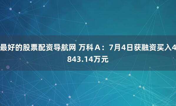 最好的股票配资导航网 万科Ａ：7月4日获融资买入4843.14万元