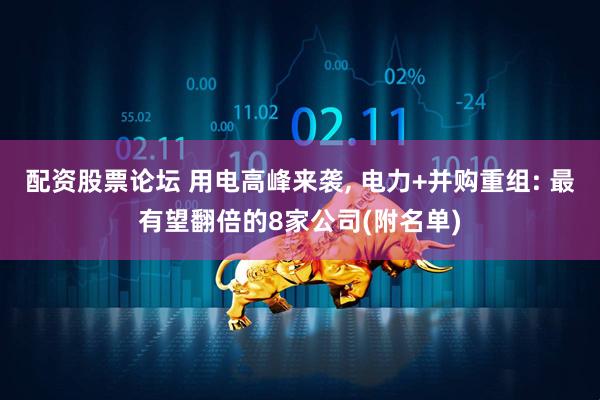 配资股票论坛 用电高峰来袭, 电力+并购重组: 最有望翻倍的8家公司(附名单)