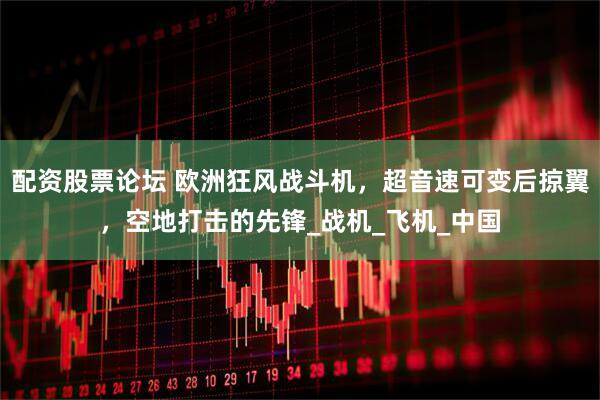 配资股票论坛 欧洲狂风战斗机，超音速可变后掠翼，空地打击的先锋_战机_飞机_中国