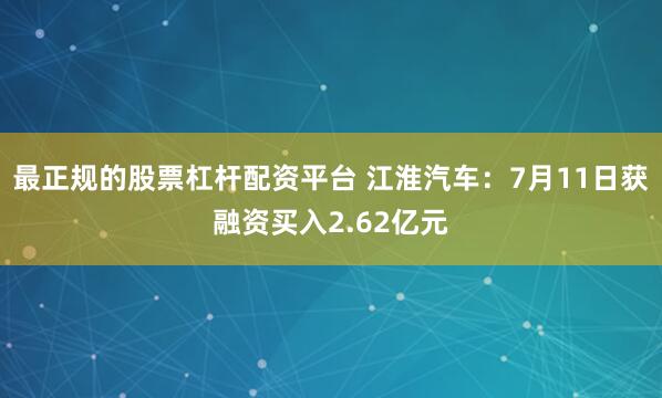 最正规的股票杠杆配资平台 江淮汽车:7月11日获融资买入2.62亿元