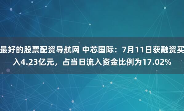 最好的股票配资导航网 中芯国际：7月11日获融资买入4.23亿元，占当日流入资金比例为17.02%