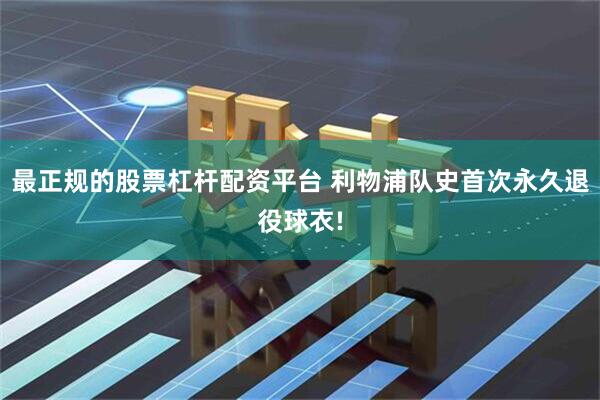 最正规的股票杠杆配资平台 利物浦队史首次永久退役球衣!
