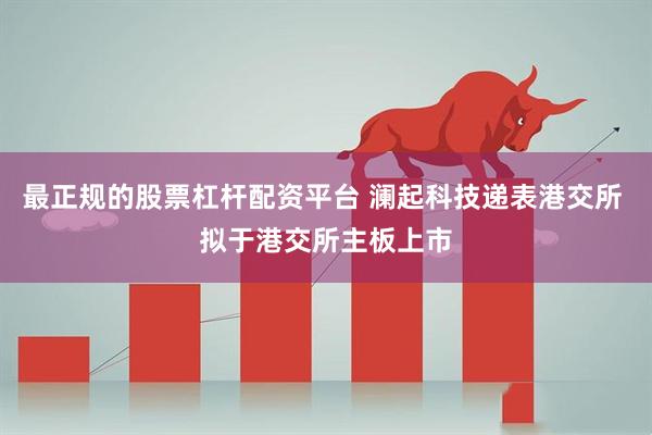 最正规的股票杠杆配资平台 澜起科技递表港交所 拟于港交所主板上市