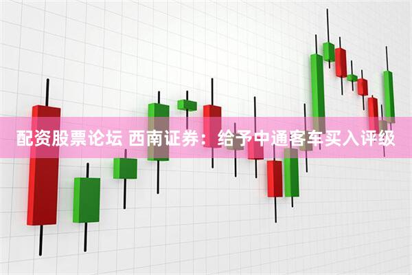 配资股票论坛 西南证券：给予中通客车买入评级
