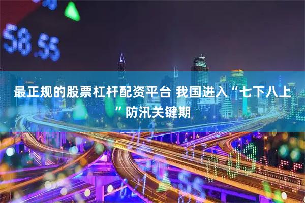 最正规的股票杠杆配资平台 我国进入“七下八上”防汛关键期