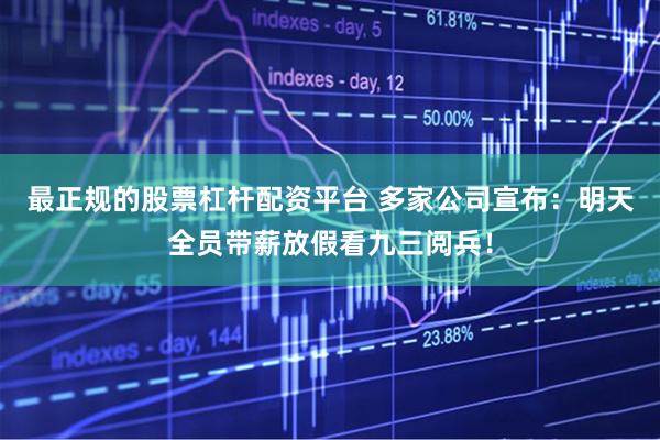 最正规的股票杠杆配资平台 多家公司宣布:明天全员带薪放假看九三阅兵!