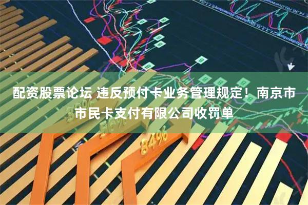 配资股票论坛 违反预付卡业务管理规定！南京市市民卡支付有限公司收罚单