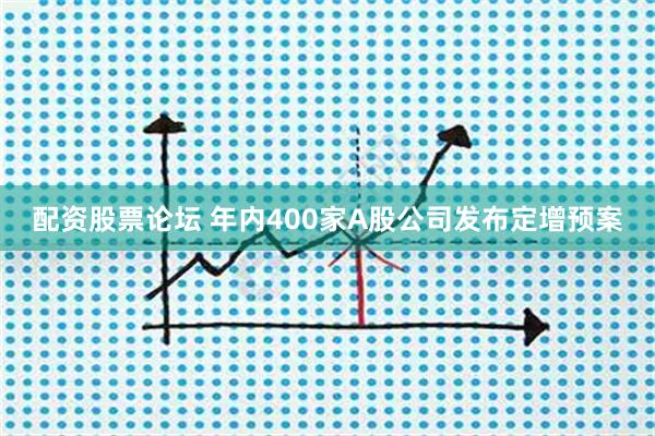 配资股票论坛 年内400家A股公司发布定增预案