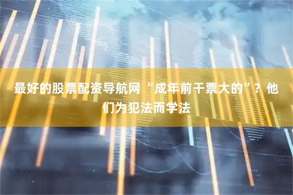 最好的股票配资导航网 “成年前干票大的”？他们为犯法而学法