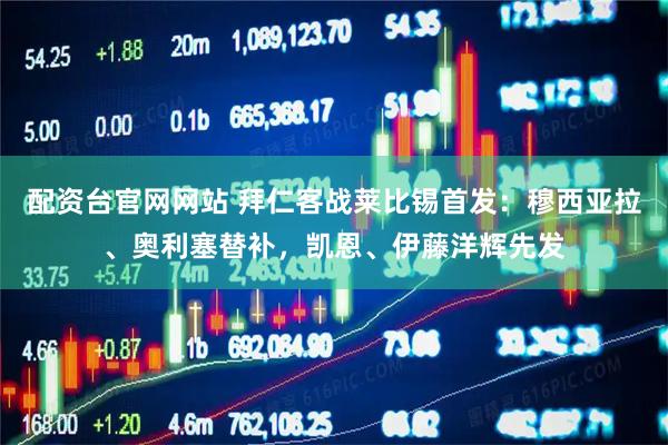 配资台官网网站 拜仁客战莱比锡首发：穆西亚拉、奥利塞替补，凯恩、伊藤洋辉先发