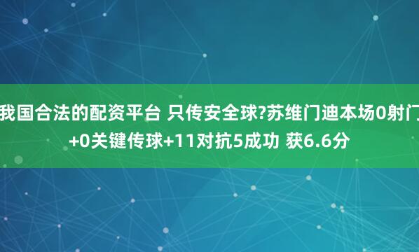 我国合法的配资平台 只传安全球?苏维门迪本场0射门+0关键传球+11对抗5成功 获6.6分