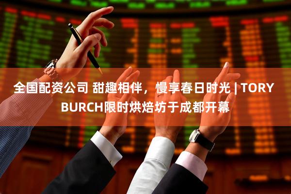 全国配资公司 甜趣相伴，慢享春日时光 | TORY BURCH限时烘焙坊于成都开幕
