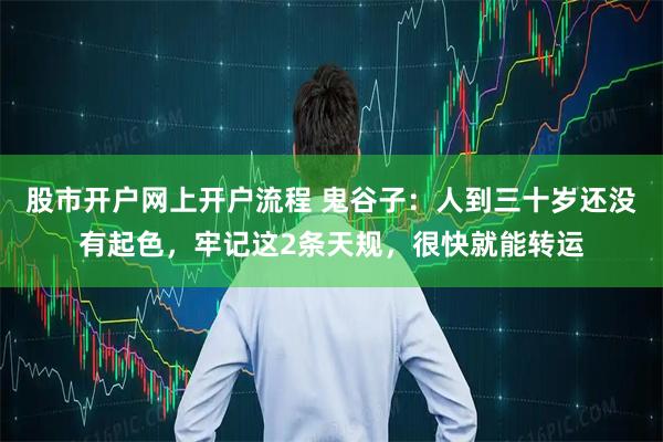 股市开户网上开户流程 鬼谷子：人到三十岁还没有起色，牢记这2条天规，很快就能转运